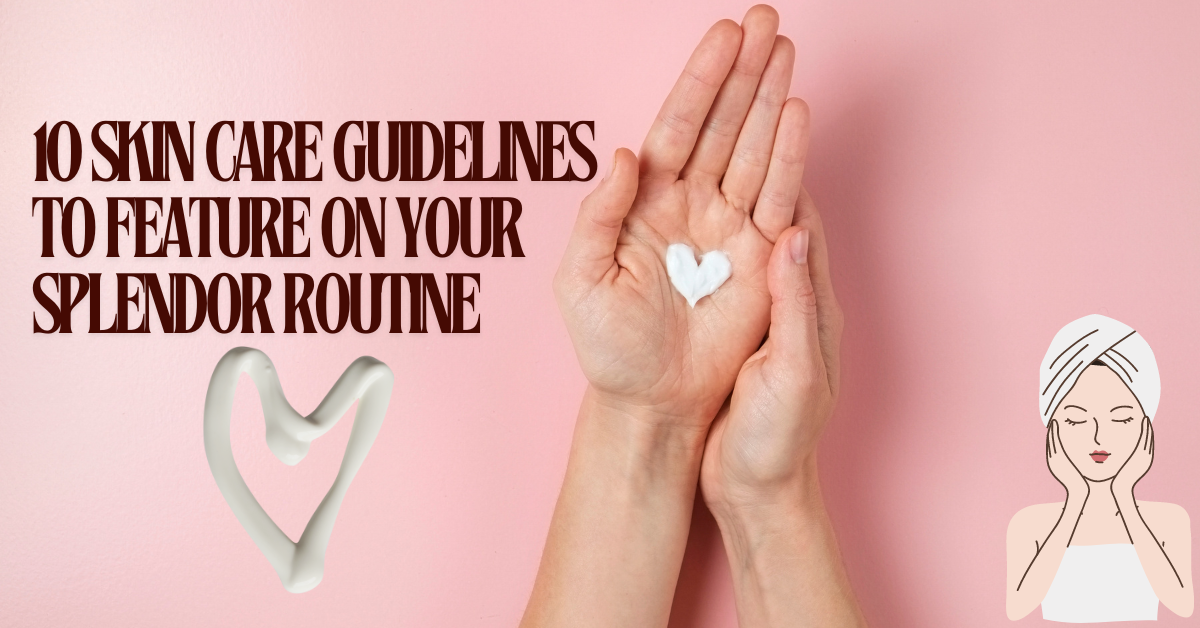 10 Skin Care Guidelines to Feature on Your Splendor Routine