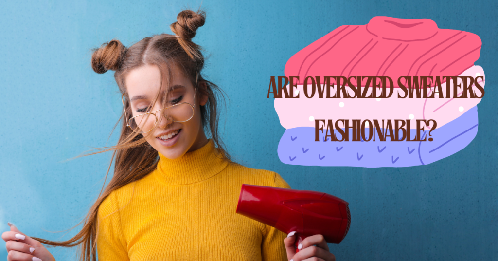 Are oversized sweaters fashionable?