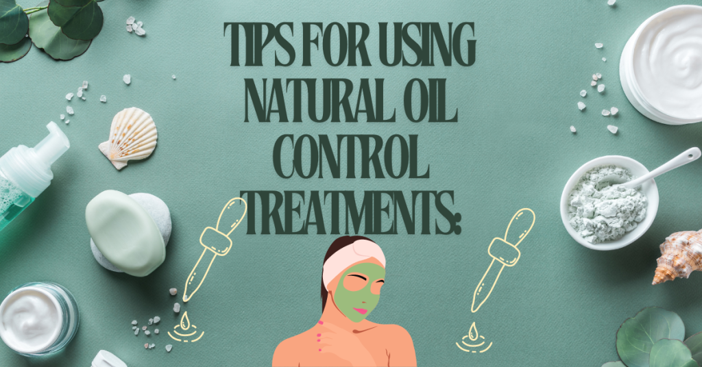 Tips for Using Natural Oil Control Treatments